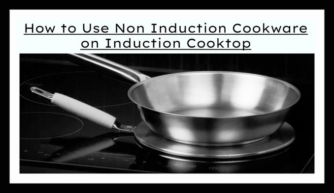 How To Use Non Induction Cookware On Induction Cooktop