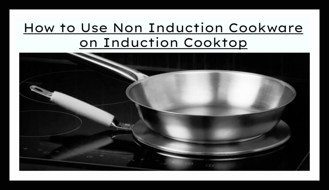 How to Use Non Induction Cookware on Induction Cooktop